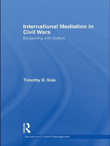 International Mediation in Civil Wars: Bargaining with Bullets (Routledge Studies in Security and Conflict Management Book 4)