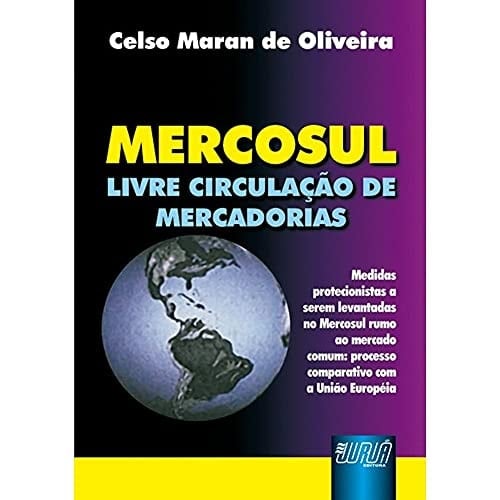 Mercosul livre circulação de mercadorias : medidas protecionistas a serem levantadas no Mercosul rumo ao mercado comum (processo comparativo com a União Européia)