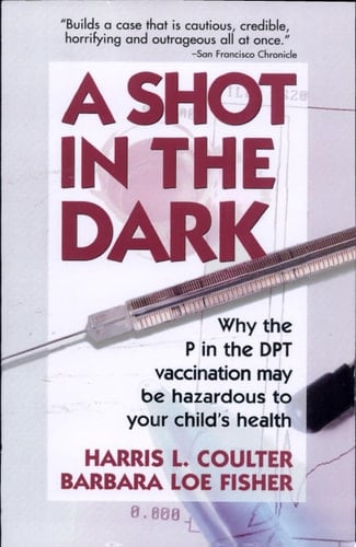 A Shot in the Dark Why the P in the DPT Vaccination May be Hazardous to Your Child's Health