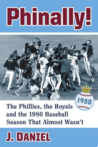 Phinally! The Phillies, the Royals and the 1980 Baseball Season That Almost Wasn't
