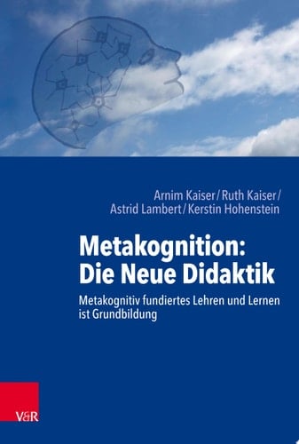 Metakognition: Die Neue Didaktik Metakognitiv fundiertes Lehren und Lernen ist Grundbildung