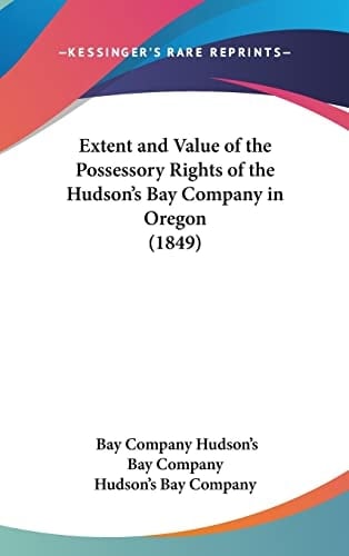 Extent and Value of the Possessory Rights of the Hudson's Bay Company in Oregon (1849)
