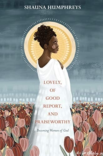 Lovely, of Good Report, and Praiseworthy Becoming Women of God