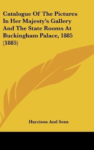 Catalogue of the Pictures in Her Majesty's Gallery and the State Rooms at Buckingham Palace, 1885 (1885)