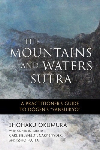 The Mountains and Waters Sutra A Practitioner's Guide to Dogen's "Sansuikyo"