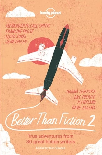 Better Than Fiction 2 True Travel Tales from Great Fiction Writers