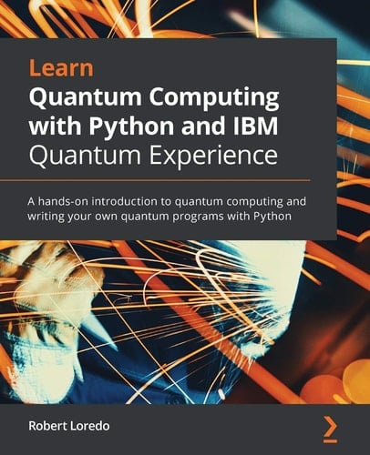 Learn Quantum Computing with Python and IBM Q Experience A Hands-On Introduction to Quantum Computing and Writing Your Own Quantum Programs with Python