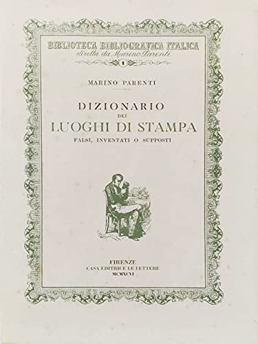 Dizionario dei luoghi di stampa falsi, inventati o supposti in opere di autori e traduttori italiani: Con un'appendice sulla data " Italia " e un saggio ... all'estero, o in Italia, da autori stranieri