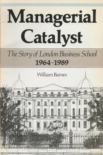 Managerial Catalyst The Story of London Business School 1964-1989