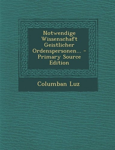 Notwendige Wissenschaft Geistlicher Ordenspersonen... - Primary Source Edition