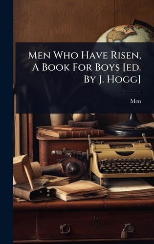 Men Who Have Risen, A Book For Boys [ed. By J. Hogg]