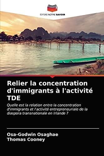 Relier la concentration d'immigrants à l'activité TDE: Quelle est la relation entre la concentration d'immigrants et l'activité entrepreneuriale de la ... transnationale en Irlande ? (French Edition)