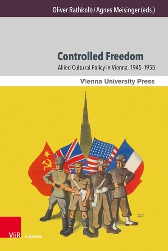 Controlled Freedom Allied Cultural Policy in Vienna, 1945-1955