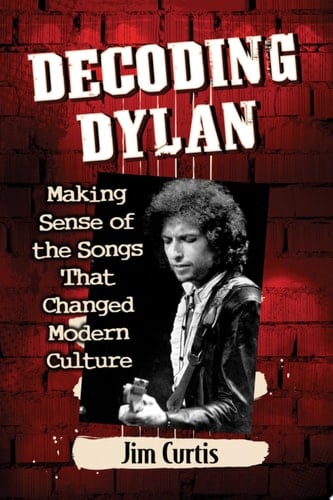 Decoding Dylan Making Sense of the Songs That Changed Modern Culture