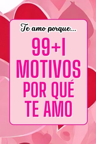 Te amo porque... 99+1 motivos Por qué Te amo: Colección de declaraciones de amor sinceras y tiernas para dedicar a tu ser querido. Idea para San Valentín, novia, amor, esposa y amiga (Spanish Edition)