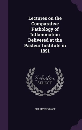 Lectures on the Comparative Pathology of Inflammation Delivered at the Pasteur Institute In 1891