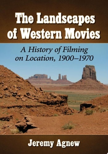 The Landscapes of Western Movies A History of Filming on Location, 1900-1970