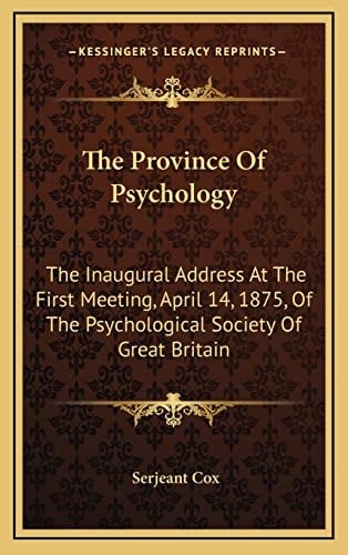 The Province Of Psychology: The Inaugural Address At The First Meeting, April 14, 1875, Of The Psychological Society Of Great Britain