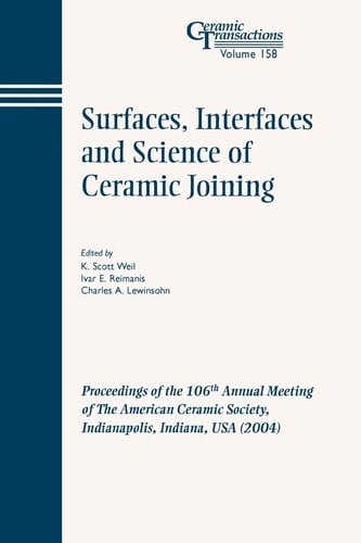 Surfaces, Interfaces and Science of Ceramic Joining: Proceedings of the 106th Annual Meeting of The American Ceramic Society, Indianapolis, Indiana, USA 2004 (Ceramic Transactions Series)