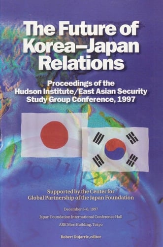 The Future of Korea--Japan Relations: Proceedings of the Hudson Institute/East Asician Security Study Group Conference, 1997