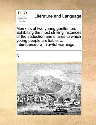 Memoirs of two young gentlemen. Exhibiting the most striking instances of the seduction and snares to which young people are liable, ... Interspersed with awful warnings ...