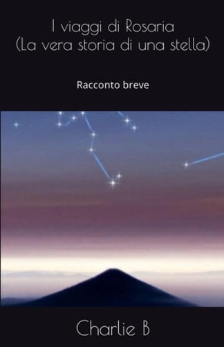 I viaggi di Rosaria (La vera storia di una stella): Racconto breve (Charlie B) (Italian Edition)