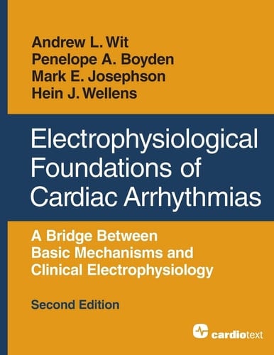 Electrophysiological Foundations of Cardiac Arrhythmias, Second Edition A Bridge Between Basic Mechanisms and Clinical Electrophysiology