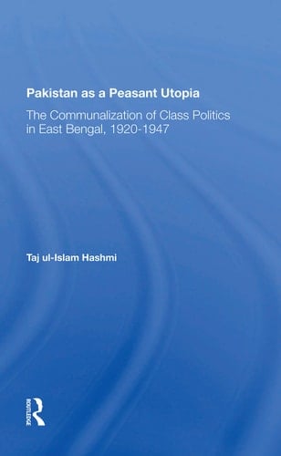 Pakistan as a Peasant Utopia The Communalization of Class Politics in East Bengal, 1920-1947
