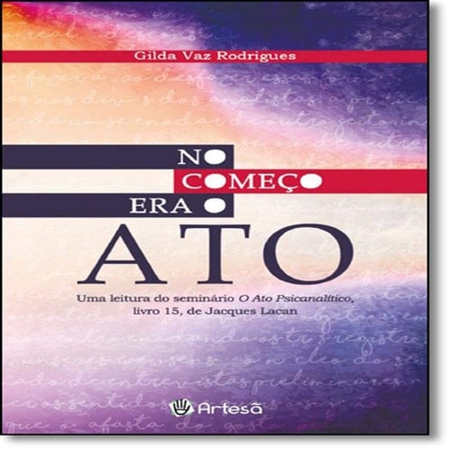 NO COMEcO ERA O ATO - UMA LEITURA DO SEMINARIO O ATO PSICANALITICO LIVRO 15 DE JACQUES LACAN
