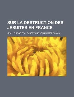 Sur la Destruction des Jsuites en France; Par un Auteur Dsintress