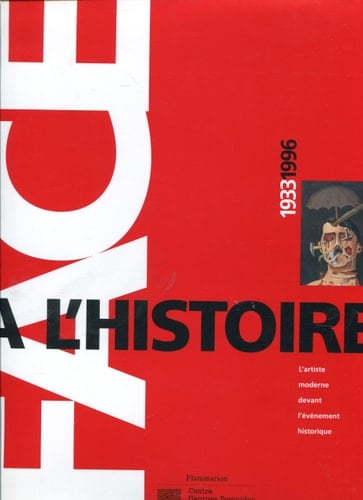 Face a l'histoire : 1933 - 1996 ; l'artiste moderne devant l'événement historique ; [Centre National d'Art et de Culture Georges Pompidou, Grande Galerie 1933 - 1980, Galerie Nord 1980 - 1996 ; 19 décembre 1996 - 7 avril 1997]
