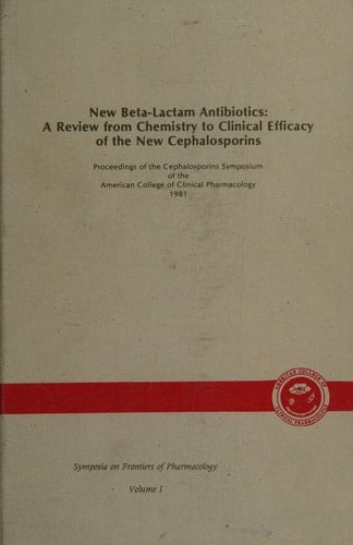 New Beta-lactam Antibiotics A Review from Chemistry to Clinical Efficacy of the New Cephalosporins : Proceedings of the Cephalosporins Symposium of the American College of Clinical Pharmacology, 1981