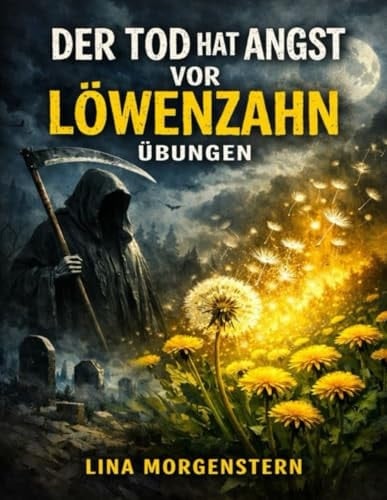 Der Tod Hat Angst Vor Löwenzahn Übungen: Sinn- Und Mutübungen Inspiriert Von Michelle Ziegelmanns Perspektive Auf Vergänglichkeit (german Edition)