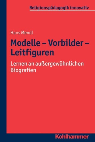 Modelle - Vorbilder - Leitfiguren Lernen an außergewöhnlichen Biografien