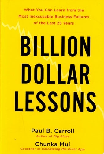 Billion Dollar Lessons What You Can Learn from the Most Inexcusable Business Failures of the Last Twenty-five Years