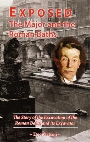 Exposed The Major and the Roman Baths : the Story of the Excavation of the Roman Baths and Its Excavator