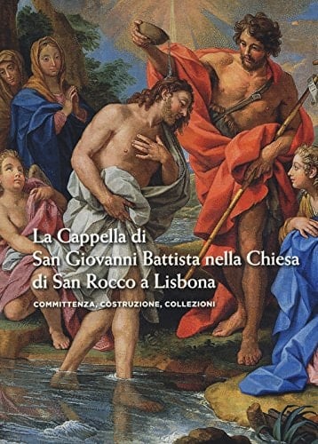 La Cappella di San Giovanni Battista nella chiesa di San Rocco a Lisbona committenza, costruzione, collezioni