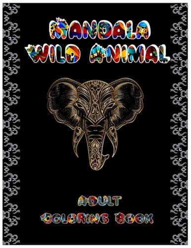 Mandala Wild Animal Adult Coloring Book: A Deeper Understanding of Wild, Domestic, and Mythical Animals in Amazing Patterns to Color for Fun, Relaxation & Stress Relief