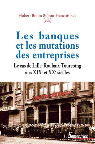 Les banques et les mutations des entreprises Le cas de Lille-Roubaix-Tourcoing aux XIXe et XXe siècles