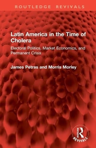Latin America in the Time of Cholera Electoral Politics, Market Economics, and Permanent Crisis