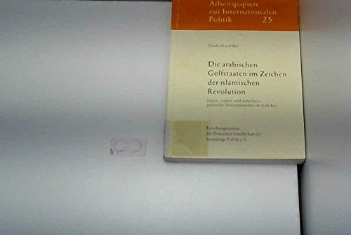 Die arabischen Golfstaaten im Zeichen der islamischen Revolution: Innen-, aussen- und sicherheitspolitische Zusammenarbeit im Golf-Rat (Arbeitspapiere zur internationalen Politik) (German Edition)