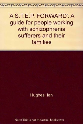 'A S.T.E.P. Forward' A Guide for People Working with Schizophrenia Sufferers and Their Families