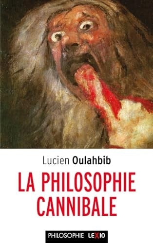 La philosophie cannibale la théorie du mensonge, de la mutilation, ou l'appropriation totalitaire chez Derrida, Deleuze, Foucault, Lyotard