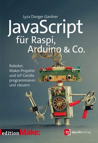 JavaScript für Raspi, Arduino & Co Roboter, Maker-Projekte und IoT-Geräte programmieren und steuern