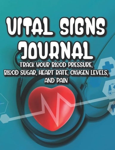 Vital Signs Journal Track Your Blood Pressure, Blood Sugar, Heart Rate, Oxygen Levels, And Pain: Notebook For Recording And Tracking Vitals And Medications, Health And Wellness Workbook
