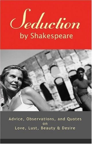 Seduction by Shakespeare Advice, Observations, and Quotes on Love, Lust, Beauty and Desire