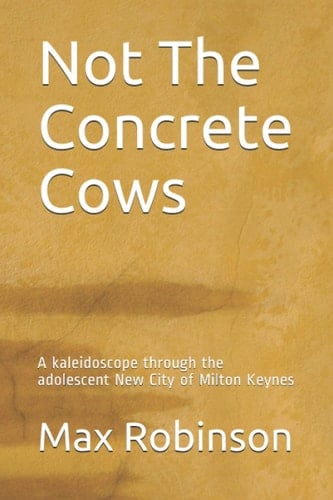 Not The Concrete Cows: A kaleidoscope through the adolescent New City of Milton Keynes