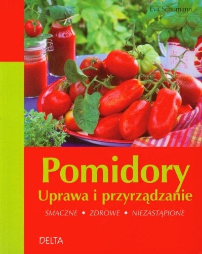 Pomidory uprawa i przyrządzanie : smaczne, zdrowe, niezastąpione