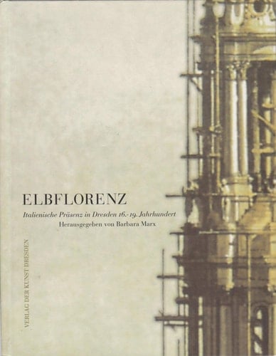 Elbflorenz. Italienische Präsenz in Dresden 16.-19. Jahrhundert