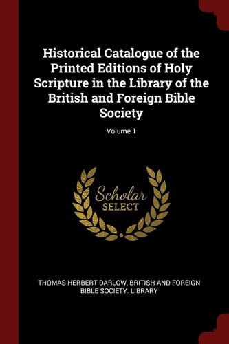 Historical Catalogue of the Printed Editions of Holy Scripture in the Library of the British and Foreign Bible Society; Volume 1